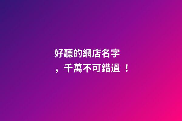 好聽的網店名字，千萬不可錯過！
